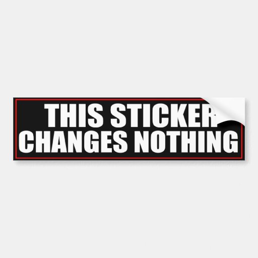 This Sticker Changes Nothing Bumper Sticker