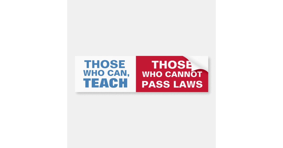 Those who can, Teach, Those who cannot pass Laws Bumper Sticker Zazzle