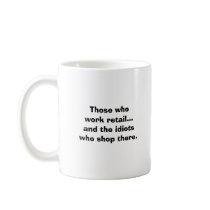 Those who work retail...and the idiots who shop... mugs