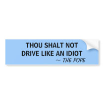 THOU SHALT NOT DRIVE LIKE AN IDIOT ~ THE POPE - bumper stickers