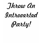 Throw An Introverted Party! t-shirts