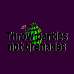 Throw Parties Not Grenades