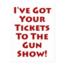 Tickets to the gun show! postcards