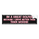TIGER WOODS - IM A GREAT GOLFER BECAUSE I DRIVE bumper stickers by MIKESLIKES TIGER WOODS - IM A GREAT GOLFER BECAUSE I DRIVE bumper stickers