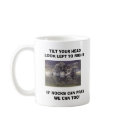 TILT YOUR HEAD LOOK LEF... mugs