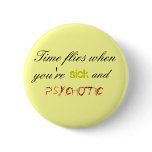 Time flies whenyou're, sick, and, psychotic pin