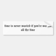 time is never wasted if you're wasted all the time bumper stickers