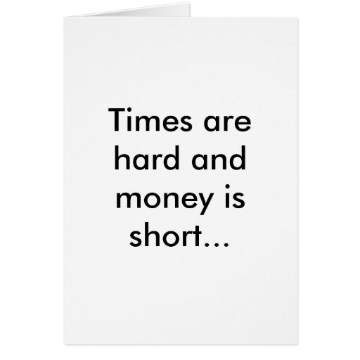 Times are hard and money is short... cards | Zazzle