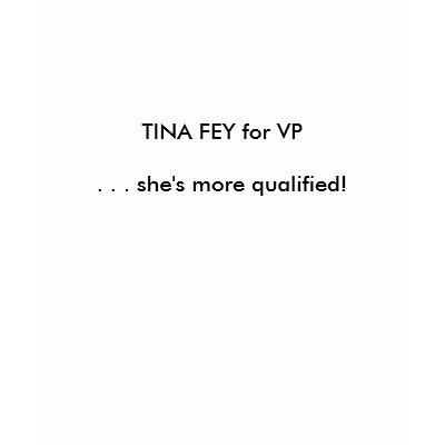 TINA FEY for VP . . . she's more qualified! Shirt by lisalisabobisa
