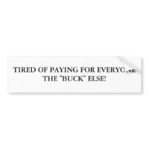 TIRED OF PAYING FOR EVERYONE THE "BUCK" ELSE! BUMPER STICKER