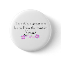 To achieve greatness learn from Jesus Button