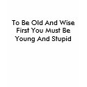 To Be Old And Wise First You Must Be Young And ... t-shirts by FranMarie To Be Old And Wise First You Must Be Young And ... t-shirts