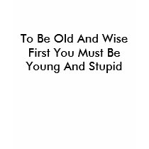 To Be Old And Wise First You Must Be Young And ... t-shirts
