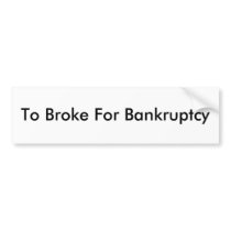 To Broke For Bankruptcy Bumper Sticker