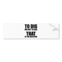 To Dig or Not to Dig, That is the Question Bumper Stickers