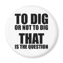 To Dig or Not to Dig, That is the Question Refrigerator Magnet