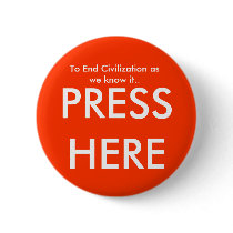 To End Civilization as we know it.., PRESS HERE Pinback Button
