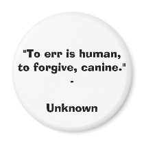 "To err is human, to forgive, canine." - Unknown Q magnets