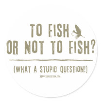 To Fish or Not To Fish? What a Stupid Question! Round Stickers