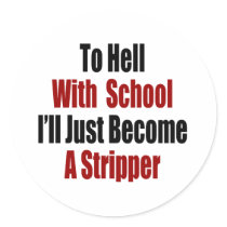 To Hell With School I'll Just Become A Stripper stickers