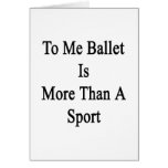To Me Ballet Is More Than A Sport Greeting Card