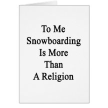 To Me Snowboarding Is More Than A Religion Greeting Card