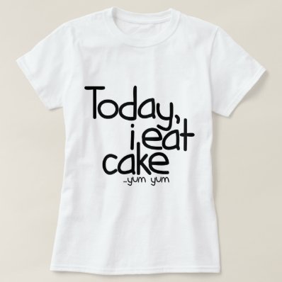 Today i eat cake  Birthday  T-shirts