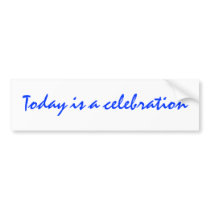 Today is a celebration Bumper Sticker