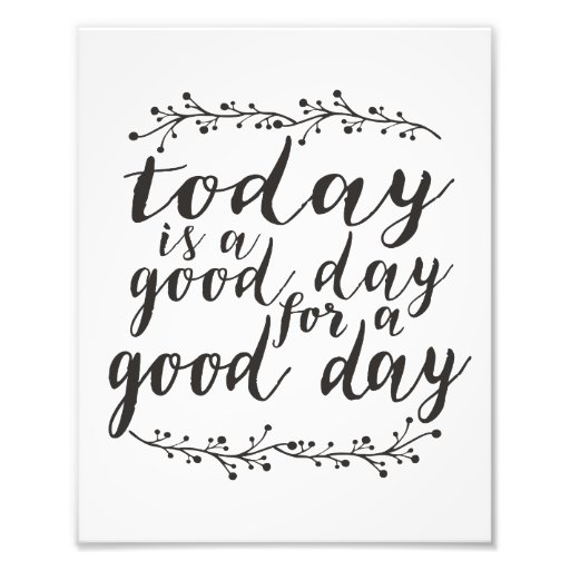 Today is a Good Day for a Good Day Photo Print Zazzle
