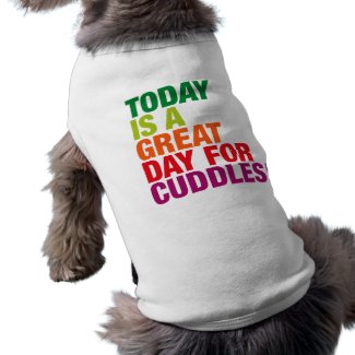 Today is a Great Day for Cuddles! petshirt