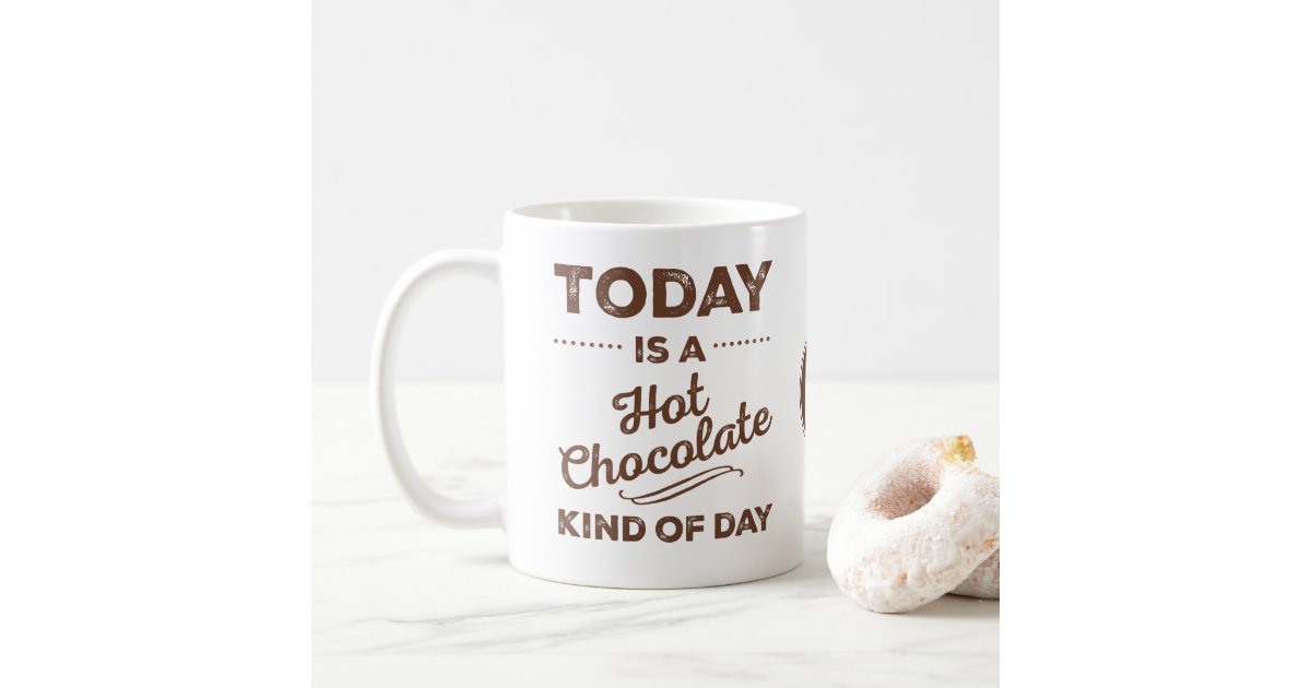 today-is-a-hot-chocolate-kind-of-day-mugs-zazzle