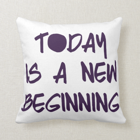 Today is a New Beginning Throw Pillows