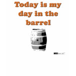 Today Is My Day In The Barrel t-shirts
