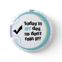 Today is MY Day, So Don't Ruin It! Button button