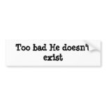 Too bad He doesn't exist bumper stickers