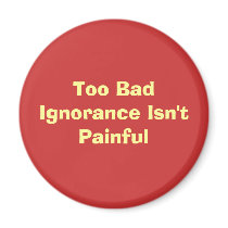 Too Bad Ignorance Isn't Painful magnets