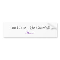 Too Close - Be Carefull, Please? Bumper Sticker