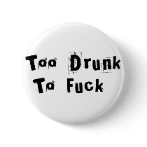 Too Drunk to Fuck buttons by BoogieMonst Too Drunk to Fuck buttons