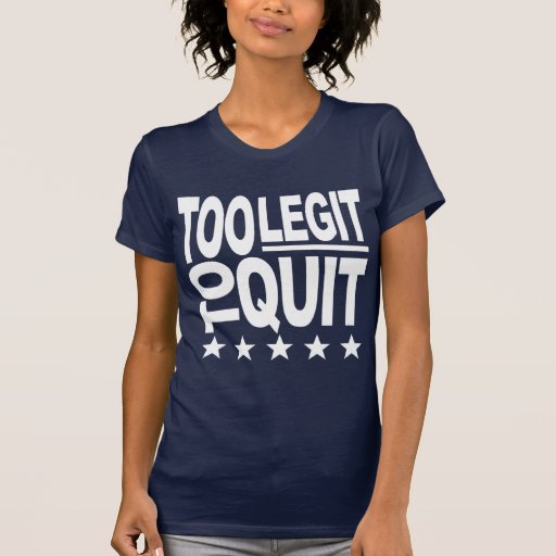 Too Legit To Quit T-Shirt | Zazzle