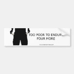 Too Poor to Endure Four More Bumper Stickers