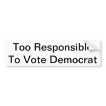 Too Responsible to Vote Democrat Bumper Sticker