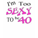 Too Sexy To Be 40 t-shirts by CelebrationZazzle Too Sexy To Be 40 t-shirts