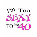 Too Sexy To Be 40 t-shirts by CelebrationZazzle Too Sexy To Be 40 t-shirts