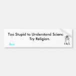 Too Stupid to Understand science, try religion Bumper Stickers