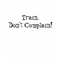 Train, Don't Complain! t-shirts