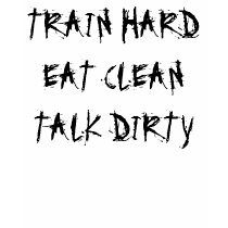 Train hard, Eat Clean, Talk Dirty Tee Shirts