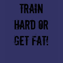 Train hard or get fat! t-shirts