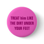 TREAT him LIKE THE DIRT UNDER YOUR FEET