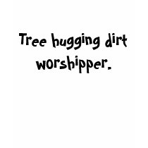 Tree hugging dirt worshipper. t-shirts