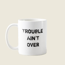 Trouble Ain't Over Mug by Pribek Trouble Ain't Over Mug